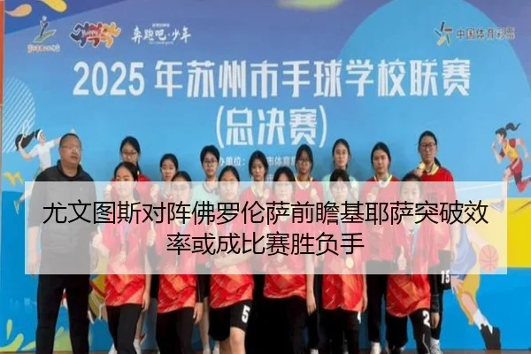 尤文图斯对阵佛罗伦萨前瞻基耶萨突破效率或成比赛胜负手