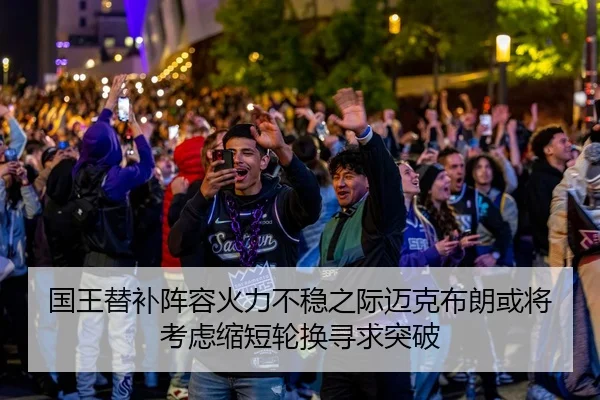 国王替补阵容火力不稳之际迈克布朗或将考虑缩短轮换寻求突破